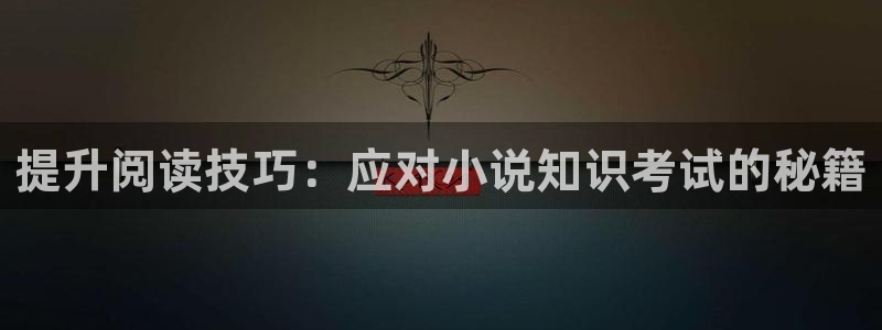 鬼胎清非趣书网：提升阅读技巧：应对小说知识考试的秘籍