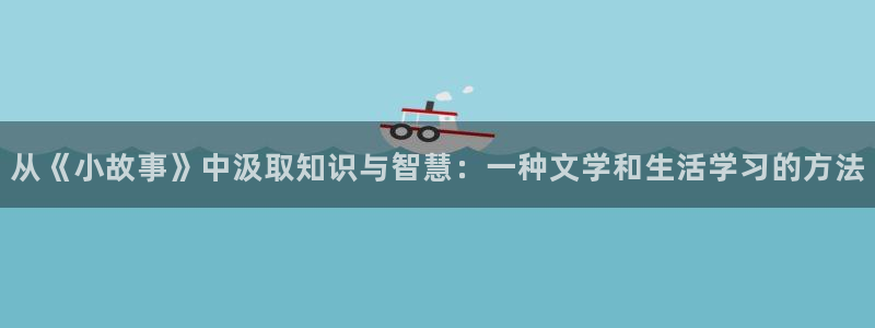 六爻txt趣书网：从《小故事》中汲取知识与智慧：一种文学和生活学习的方法