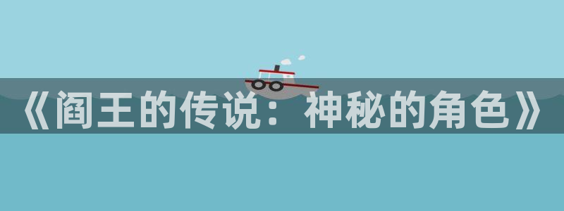 笔趣书阁小说免费：《阎王的传说：神秘的角色》